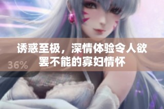 诱惑至极，深情体验令人欲罢不能的寡妇情怀