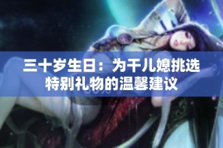 三十岁生日：为干儿媳挑选特别礼物的温馨建议