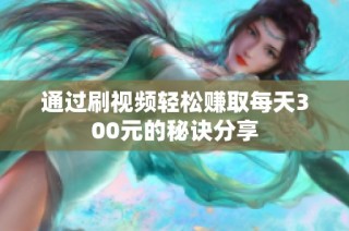 通过刷视频轻松赚取每天300元的秘诀分享
