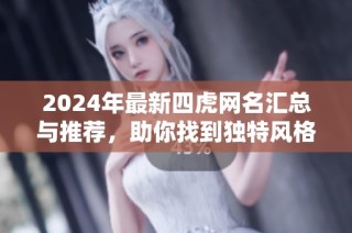 2024年最新四虎网名汇总与推荐，助你找到独特风格