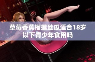 草莓香蕉榴莲丝瓜适合18岁以下青少年食用吗