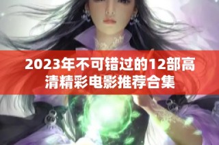 2023年不可错过的12部高清精彩电影推荐合集