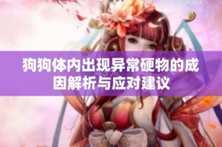狗狗体内出现异常硬物的成因解析与应对建议