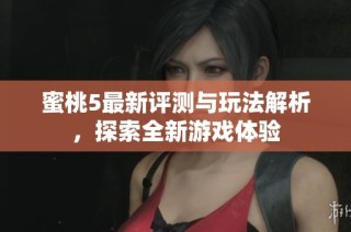 蜜桃5最新评测与玩法解析，探索全新游戏体验