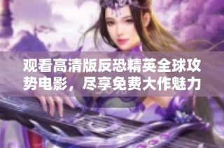 观看高清版反恐精英全球攻势电影，尽享免费大作魅力