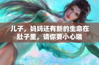 儿子，妈妈还有新的生命在肚子里，请你要小心哦