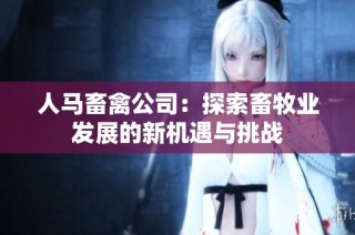人马畜禽公司：探索畜牧业发展的新机遇与挑战