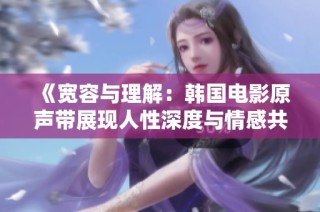 《宽容与理解：韩国电影原声带展现人性深度与情感共鸣》