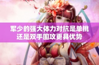 军少的强大体力对抗是单挑还是双手围攻更具优势