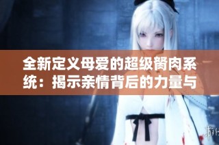 全新定义母爱的超级胬肉系统：揭示亲情背后的力量与奇迹
