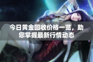 今日黄金回收价格一览，助您掌握最新行情动态
