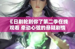 《日剧轮到你了第二季在线观看 牵动心弦的悬疑剧情》