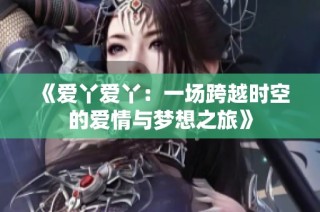 《爱丫爱丫：一场跨越时空的爱情与梦想之旅》