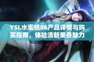 YSL水蜜桃86产品详情与购买指南，体验清新果香魅力