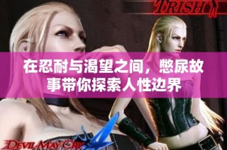 在忍耐与渴望之间，憋尿故事带你探索人性边界