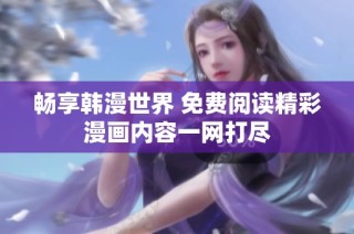 畅享韩漫世界 免费阅读精彩漫画内容一网打尽