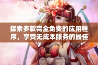 探索多款完全免费的应用程序，享受无成本服务的最佳选择