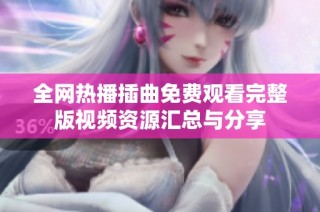 全网热播插曲免费观看完整版视频资源汇总与分享