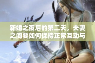 新婚之夜后的第二天，夫妻之间要如何保持正常互动与沟通