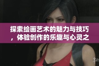 探索绘画艺术的魅力与技巧，体验创作的乐趣与心灵之美