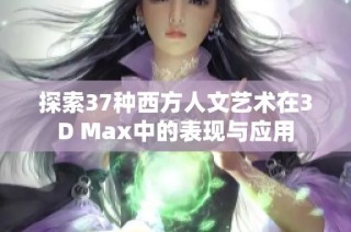 探索37种西方人文艺术在3D Max中的表现与应用
