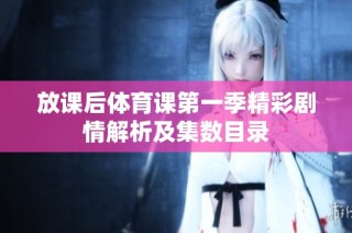 放课后体育课第一季精彩剧情解析及集数目录