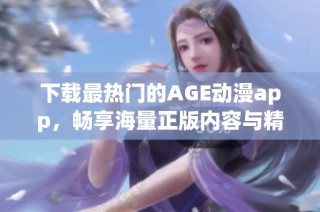 下载最热门的AGE动漫app，畅享海量正版内容与精彩资源