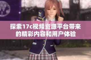 探索17c视频资源平台带来的精彩内容和用户体验