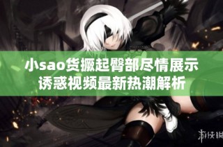 小sao货撅起臀部尽情展示诱惑视频最新热潮解析