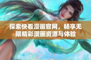 探索快看漫画官网，畅享无限精彩漫画资源与体验