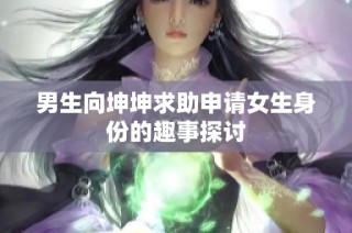 男生向坤坤求助申请女生身份的趣事探讨