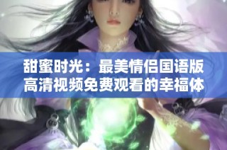 甜蜜时光：最美情侣国语版高清视频免费观看的幸福体验