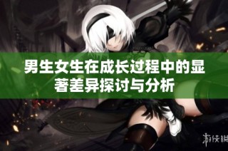 男生女生在成长过程中的显著差异探讨与分析