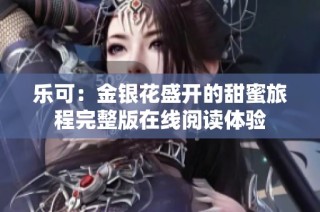 乐可：金银花盛开的甜蜜旅程完整版在线阅读体验