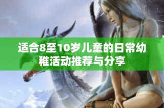 适合8至10岁儿童的日常幼稚活动推荐与分享