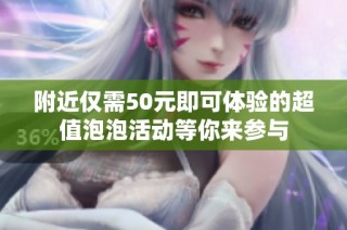 附近仅需50元即可体验的超值泡泡活动等你来参与