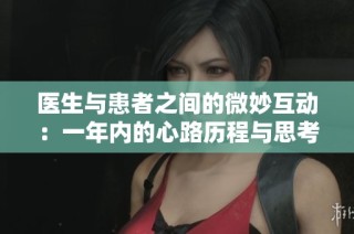 医生与患者之间的微妙互动：一年内的心路历程与思考
