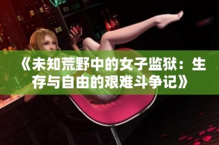 《未知荒野中的女子监狱：生存与自由的艰难斗争记》