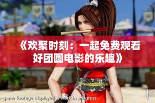 《欢聚时刻：一起免费观看好团圆电影的乐趣》