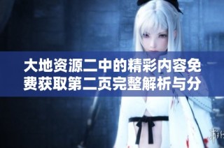 大地资源二中的精彩内容免费获取第二页完整解析与分享