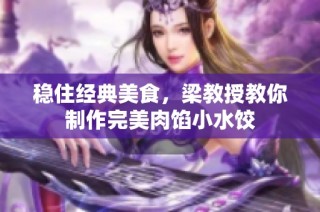 稳住经典美食，梁教授教你制作完美肉馅小水饺
