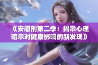 《安慰剂第二季：揭示心理暗示对健康影响的新发现》