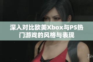 深入对比欧美Xbox与PS热门游戏的风格与表现