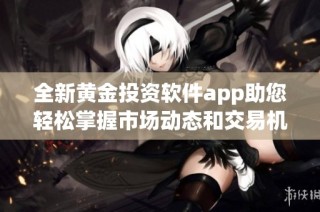 全新黄金投资软件app助您轻松掌握市场动态和交易机会