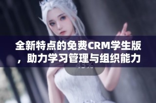 全新特点的免费CRM学生版，助力学习管理与组织能力提升