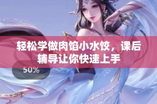 轻松学做肉馅小水饺，课后辅导让你快速上手