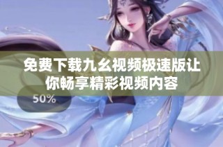 免费下载九幺视频极速版让你畅享精彩视频内容