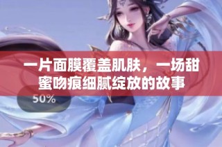 一片面膜覆盖肌肤，一场甜蜜吻痕细腻绽放的故事