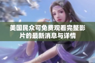 美国民众可免费观看完整影片的最新消息与详情