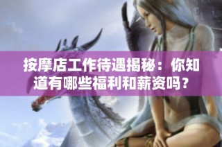 按摩店工作待遇揭秘：你知道有哪些福利和薪资吗？